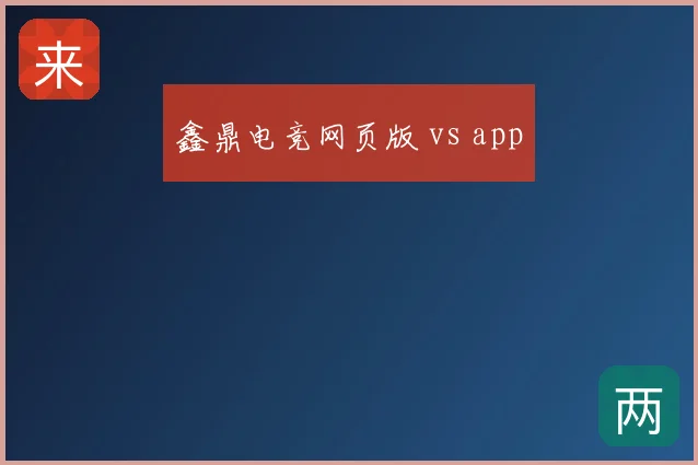 鑫鼎电竞网页版 vs app