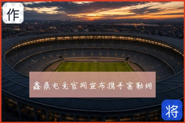 鑫鼎电竞官网宣布携手富勒姆