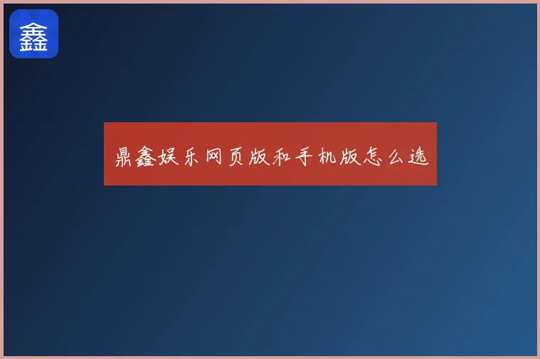 鼎鑫娱乐网页版和手机版怎么选